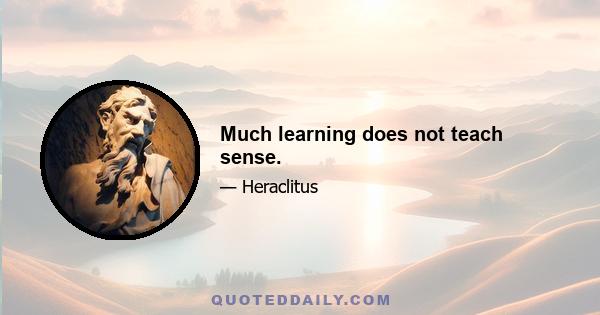 Much learning does not teach sense.