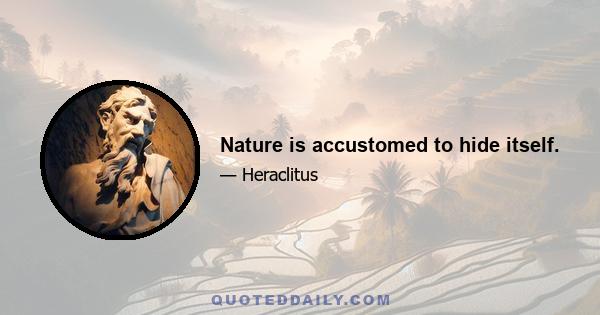 Nature is accustomed to hide itself.