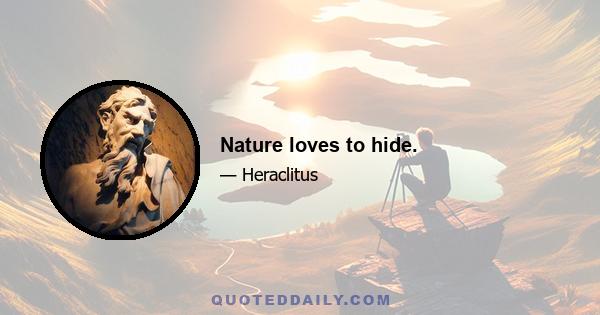 Nature loves to hide.