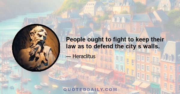 People ought to fight to keep their law as to defend the city s walls.