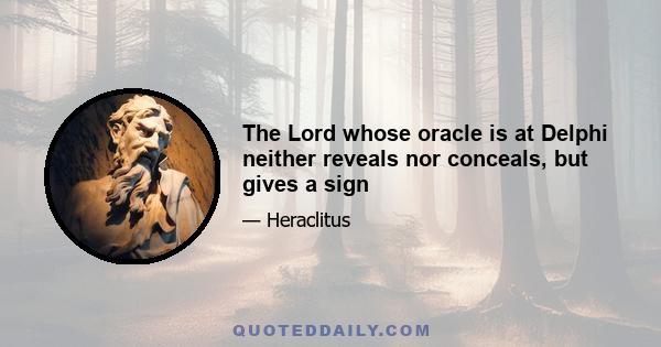 The Lord whose oracle is at Delphi neither reveals nor conceals, but gives a sign