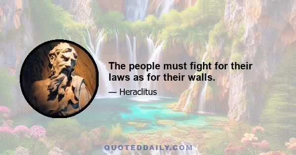 The people must fight for their laws as for their walls.