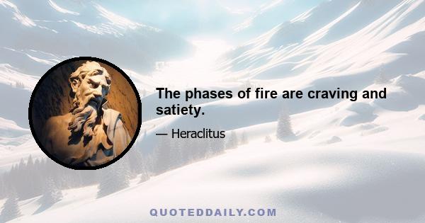 The phases of fire are craving and satiety.