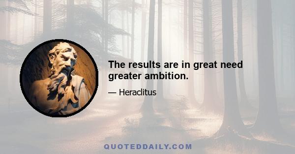 The results are in great need greater ambition.