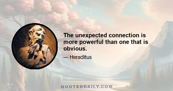 The unexpected connection is more powerful than one that is obvious.