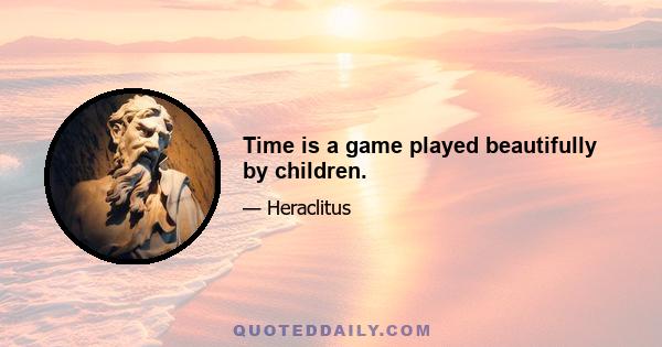 Time is a game played beautifully by children.