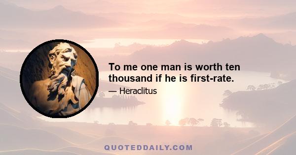 To me one man is worth ten thousand if he is first-rate.