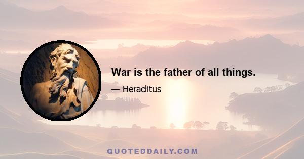 War is the father of all things.