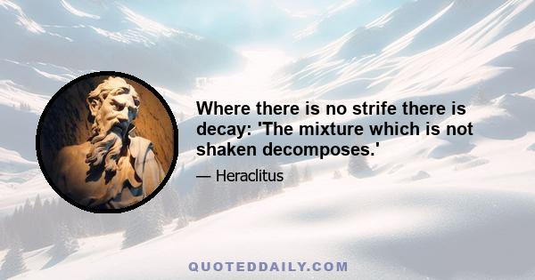 Where there is no strife there is decay: 'The mixture which is not shaken decomposes.'