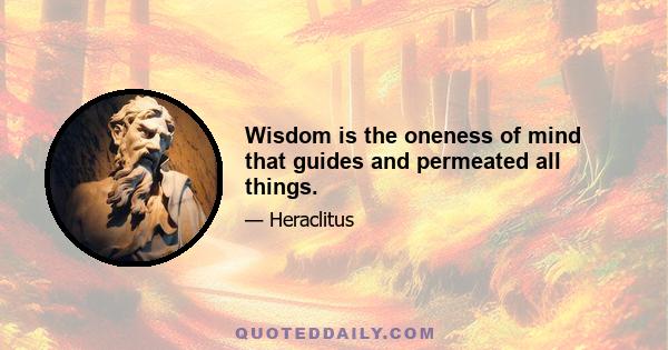 Wisdom is the oneness of mind that guides and permeated all things.