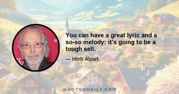 You can have a great lyric and a so-so melody; it's going to be a tough sell.