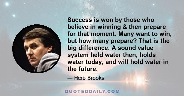 Success is won by those who believe in winning & then prepare for that moment. Many want to win, but how many prepare? That is the big difference. A sound value system held water then, holds water today, and will hold