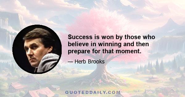 Success is won by those who believe in winning and then prepare for that moment.