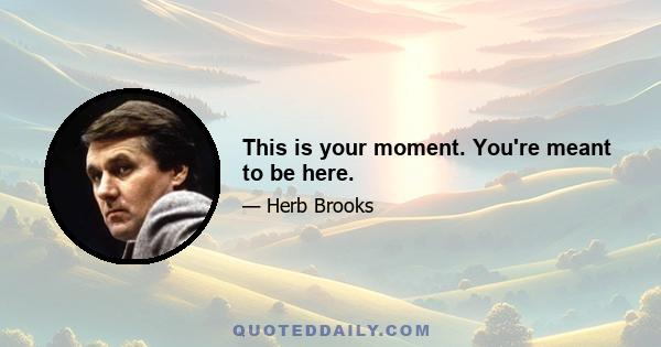 This is your moment. You're meant to be here.