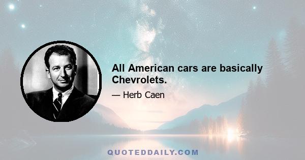 All American cars are basically Chevrolets.