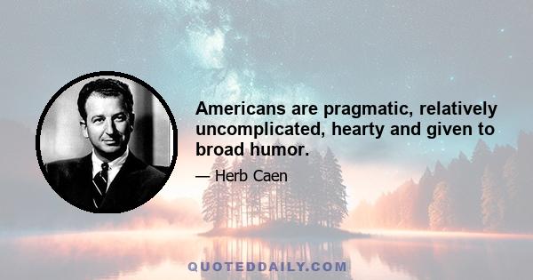 Americans are pragmatic, relatively uncomplicated, hearty and given to broad humor.