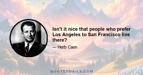 Isn't it nice that people who prefer Los Angeles to San Francisco live there?