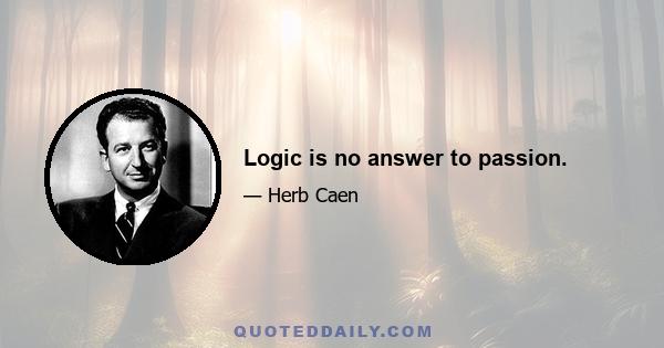 Logic is no answer to passion.