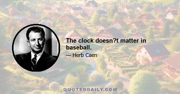 The clock doesn?t matter in baseball.