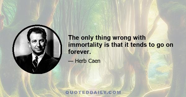 The only thing wrong with immortality is that it tends to go on forever.