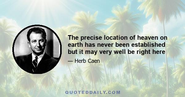 The precise location of heaven on earth has never been established but it may very well be right here