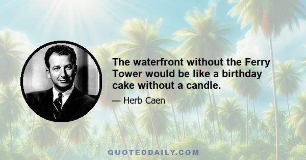 The waterfront without the Ferry Tower would be like a birthday cake without a candle.