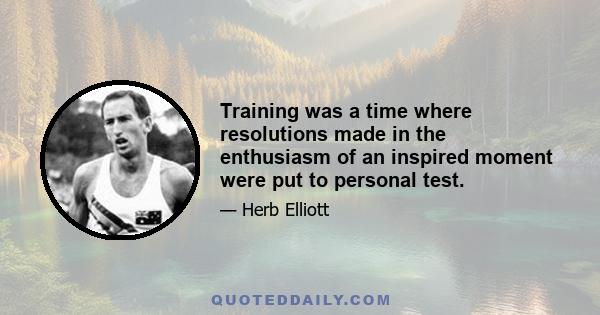 Training was a time where resolutions made in the enthusiasm of an inspired moment were put to personal test.