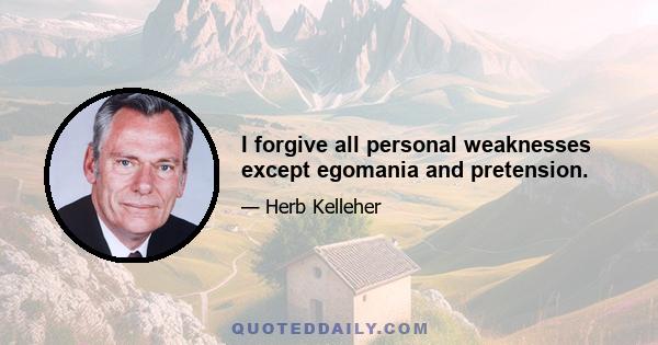 I forgive all personal weaknesses except egomania and pretension.