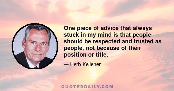 One piece of advice that always stuck in my mind is that people should be respected and trusted as people, not because of their position or title.