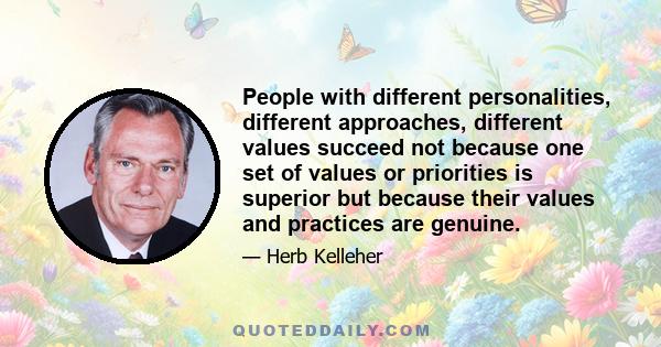 People with different personalities, different approaches, different values succeed not because one set of values or priorities is superior but because their values and practices are genuine.