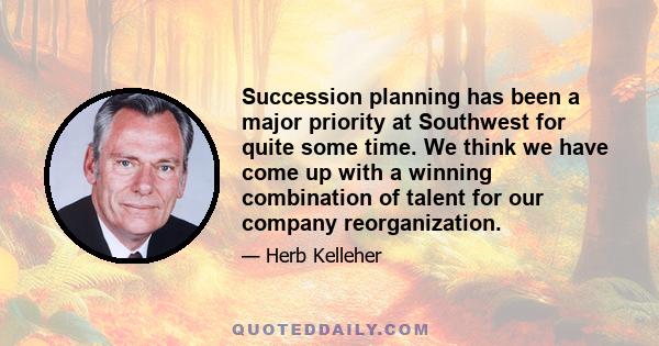 Succession planning has been a major priority at Southwest for quite some time. We think we have come up with a winning combination of talent for our company reorganization.