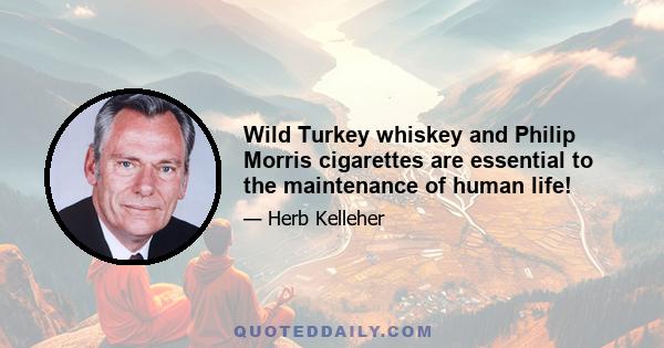 Wild Turkey whiskey and Philip Morris cigarettes are essential to the maintenance of human life!