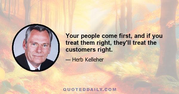 Your people come first, and if you treat them right, they'll treat the customers right.