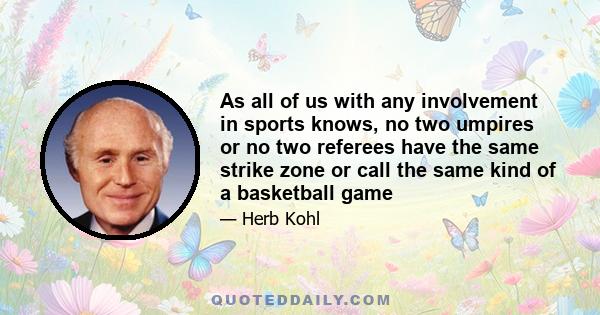 As all of us with any involvement in sports knows, no two umpires or no two referees have the same strike zone or call the same kind of a basketball game