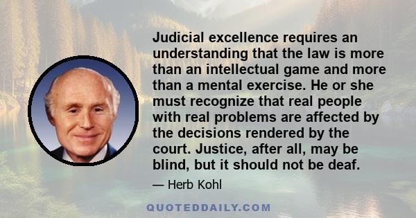 Judicial excellence requires an understanding that the law is more than an intellectual game and more than a mental exercise. He or she must recognize that real people with real problems are affected by the decisions