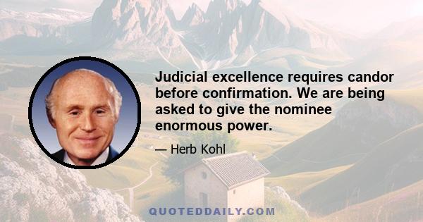 Judicial excellence requires candor before confirmation. We are being asked to give the nominee enormous power.