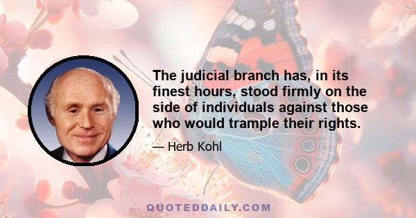 The judicial branch has, in its finest hours, stood firmly on the side of individuals against those who would trample their rights.