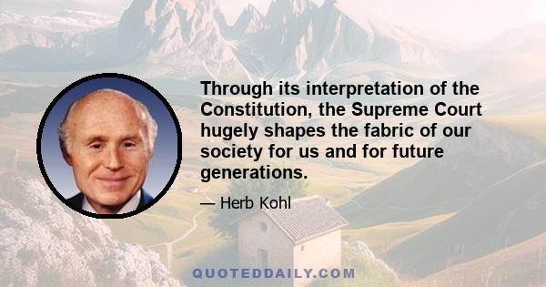 Through its interpretation of the Constitution, the Supreme Court hugely shapes the fabric of our society for us and for future generations.