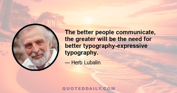 The better people communicate, the greater will be the need for better typography-expressive typography.