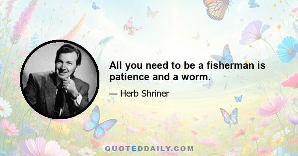 All you need to be a fisherman is patience and a worm.