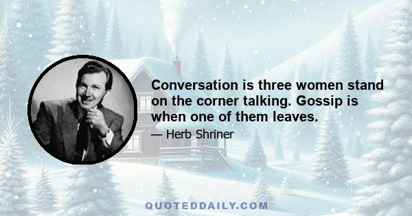 Conversation is three women stand on the corner talking. Gossip is when one of them leaves.