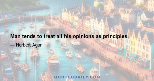 Man tends to treat all his opinions as principles.