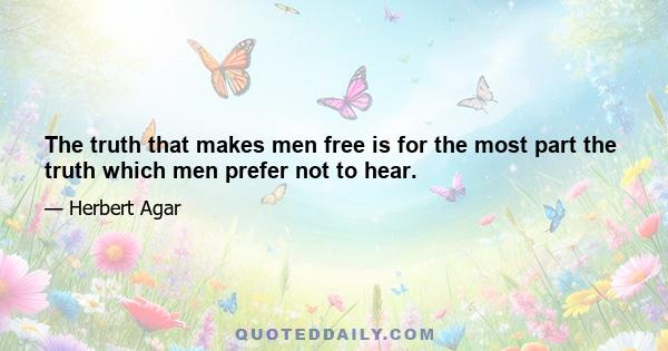 The truth that makes men free is for the most part the truth which men prefer not to hear.