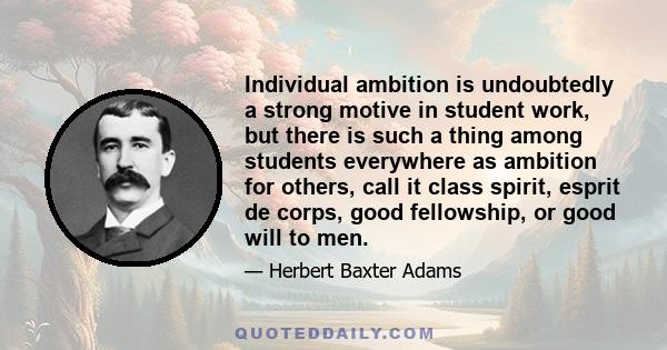 Individual ambition is undoubtedly a strong motive in student work, but there is such a thing among students everywhere as ambition for others, call it class spirit, esprit de corps, good fellowship, or good will to men.