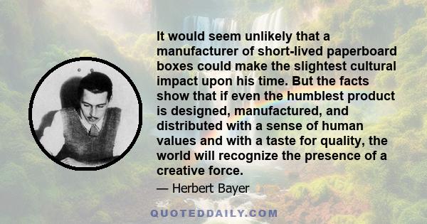 It would seem unlikely that a manufacturer of short-lived paperboard boxes could make the slightest cultural impact upon his time. But the facts show that if even the humblest product is designed, manufactured, and