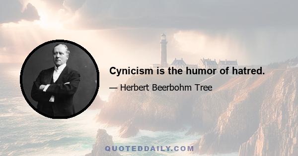 Cynicism is the humor of hatred.