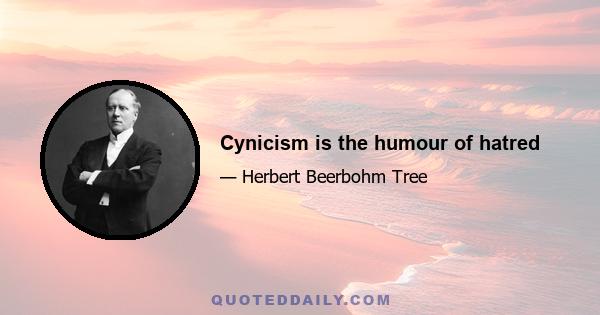 Cynicism is the humour of hatred