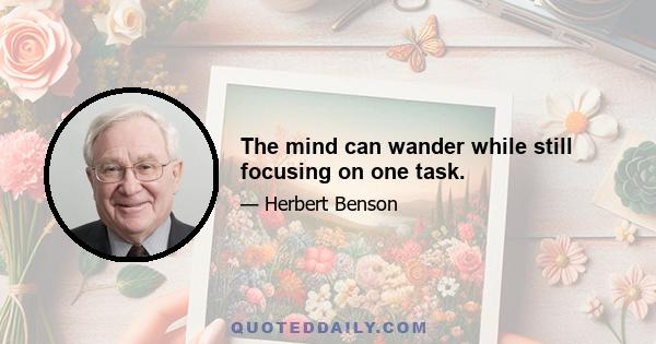 The mind can wander while still focusing on one task.