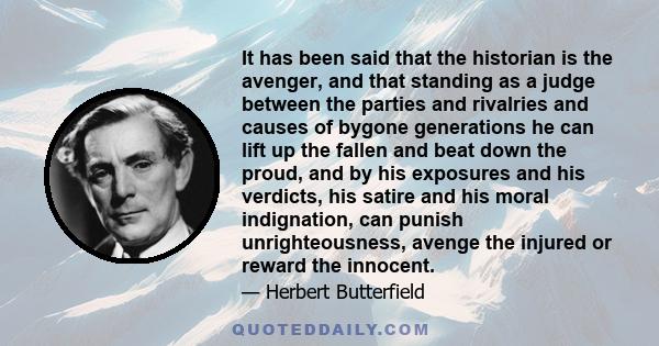 It has been said that the historian is the avenger, and that standing as a judge between the parties and rivalries and causes of bygone generations he can lift up the fallen and beat down the proud, and by his exposures 