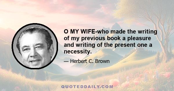 O MY WIFE-who made the writing of my previous book a pleasure and writing of the present one a necessity.